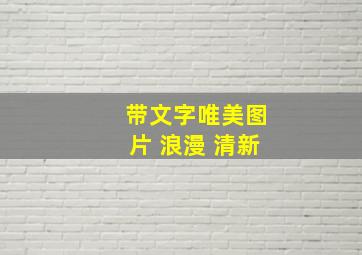 带文字唯美图片 浪漫 清新